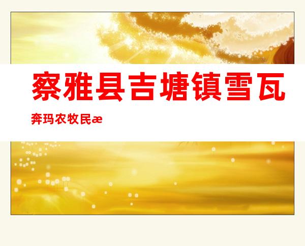 察雅县吉塘镇雪瓦奔玛农牧民施工队