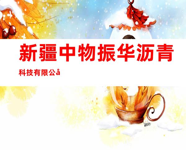 新疆中物振华沥青科技有限公司